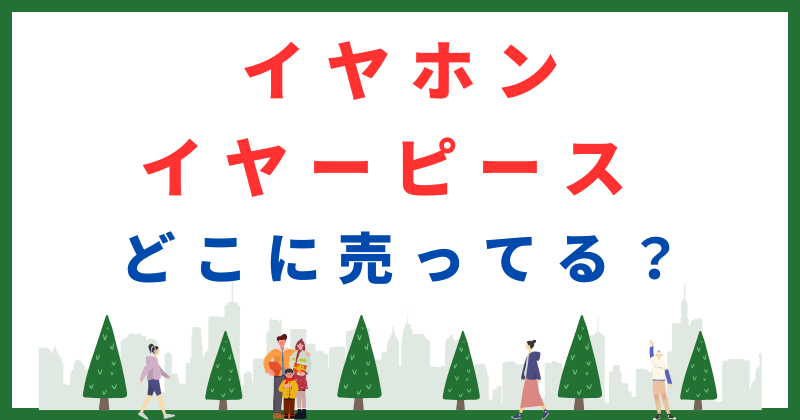 イヤホン イヤーピース どこに売ってる
