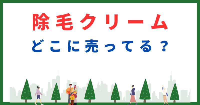 除毛クリーム どこに売ってる