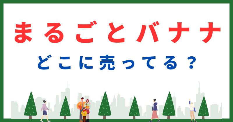 まるごとバナナ どこで売ってる